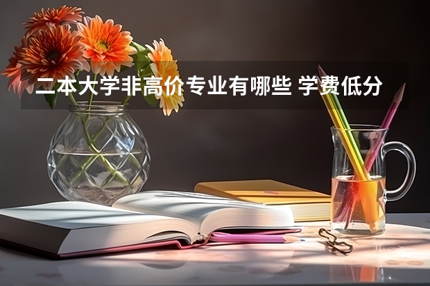 二本大学非高价专业有哪些 学费低分数低的二本大学