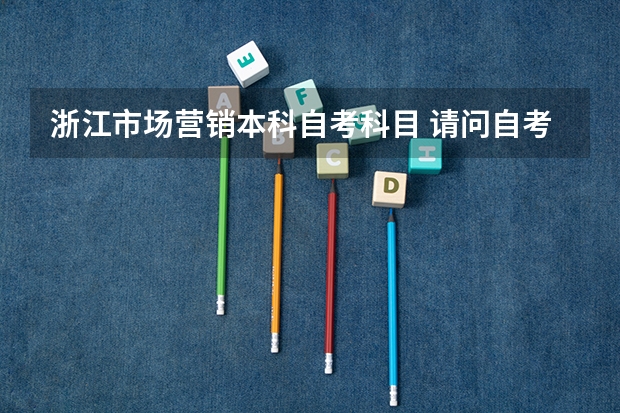 浙江市场营销本科自考科目 请问自考市场营销要考几科？