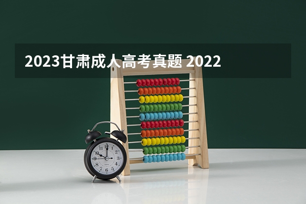 2023甘肃成人高考真题 2022年成人高考试卷及答案完整版(2023成考真题)?