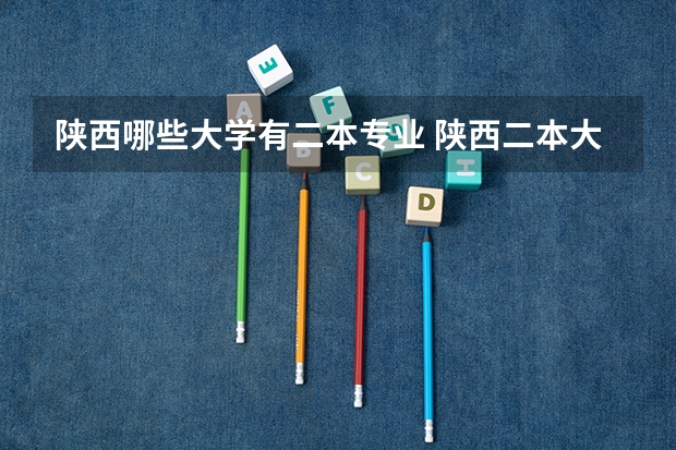 陕西哪些大学有二本专业 陕西二本大学有哪些