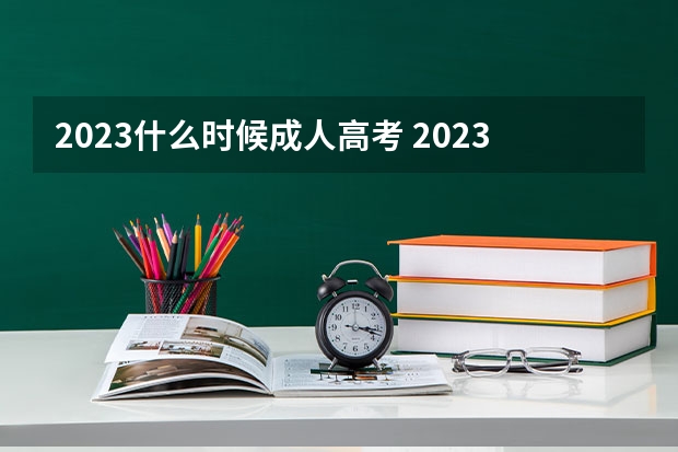 2023什么时候成人高考 2023年成考考试时间是多少