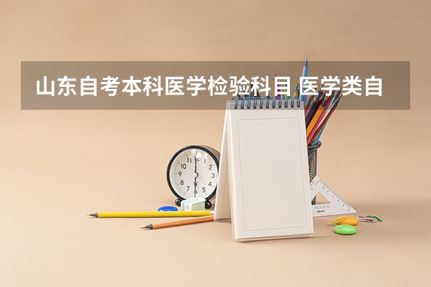 山东自考本科医学检验科目 医学类自考本科有些什么科目？