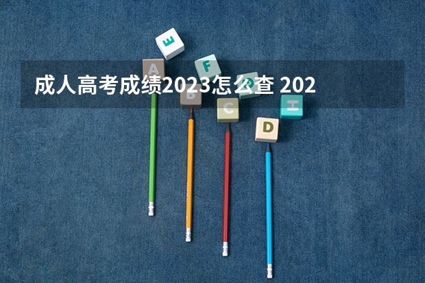 成人高考成绩2023怎么查 2023年北京成考成绩查询入口官网 怎样查询个人成绩？