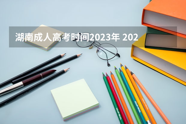 湖南成人高考时间2023年 2023湖南省成人高考考试时间