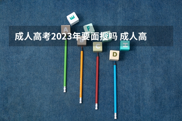 成人高考2023年要面授吗 成人高考时间2023年具体时间表