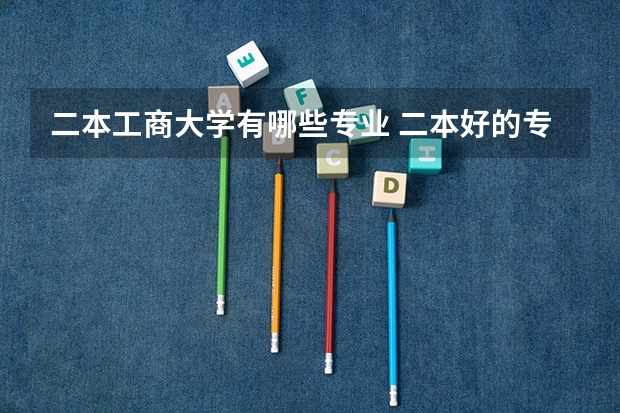 二本工商大学有哪些专业 二本好的专业