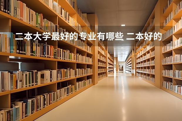 二本大学最好的专业有哪些 二本好的专业