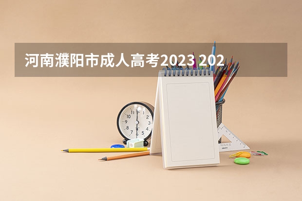 河南濮阳市成人高考2023 2023年河南成考考试时间是几月 考试科目有哪些？