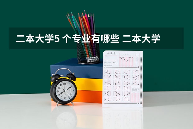 二本大学5 个专业有哪些 二本大学里有哪些好专业？