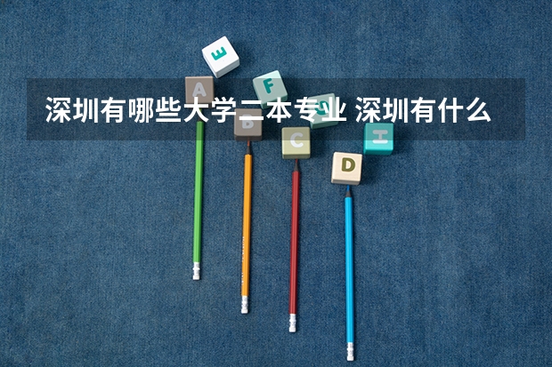 深圳有哪些大学二本专业 深圳有什么大学是有2本又有专科的呢