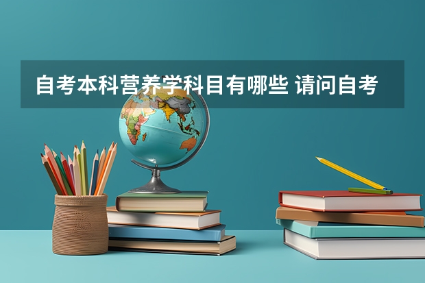 自考本科营养学科目有哪些 请问自考食品科学与工程本科科目？