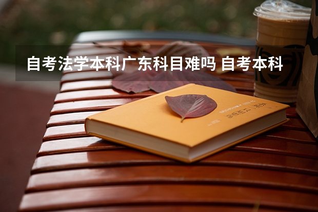 自考法学本科广东科目难吗 自考本科法学专业难吗?