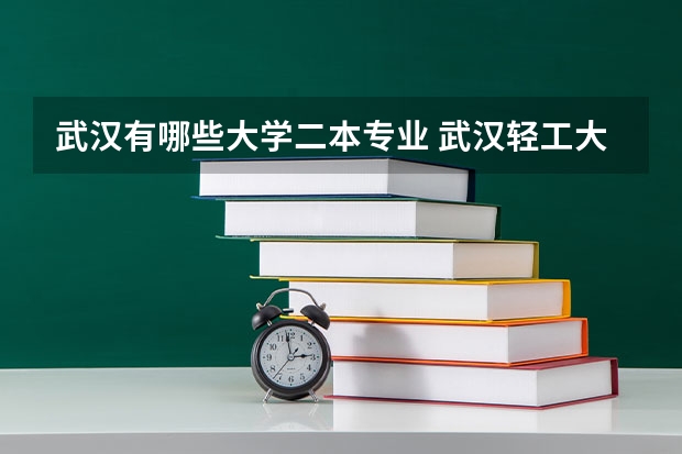 武汉有哪些大学二本专业 武汉轻工大学二本专业有哪些？