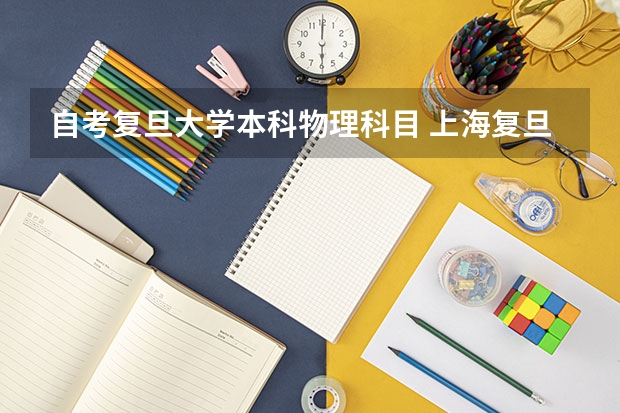 自考复旦大学本科物理科目 上海复旦大学成人高考考哪些课程？