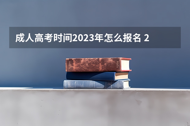 成人高考时间2023年怎么报名 2023年成考报名流程及时间在什么时候？
