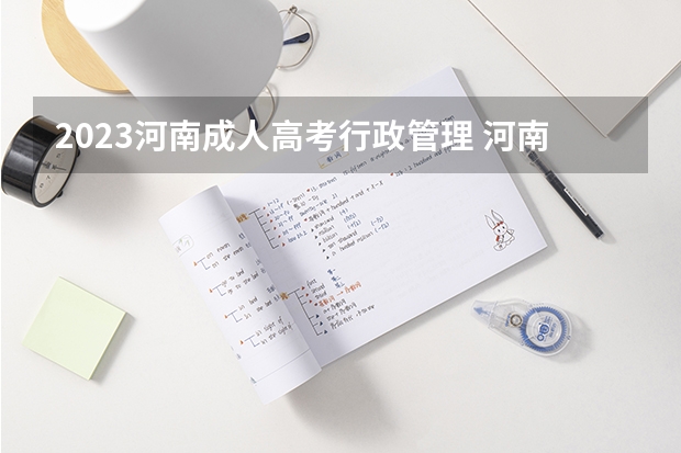 2023河南成人高考行政管理 河南成人高考行政管理专业的就业方向？
