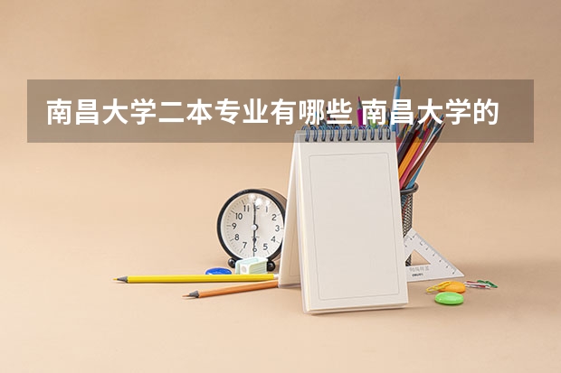 南昌大学二本专业有哪些 南昌大学的二本专业哪个好？？