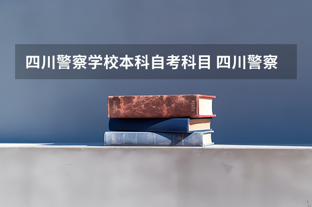 四川警察学校本科自考科目 四川警察学院哪些专业可以统招专升本？