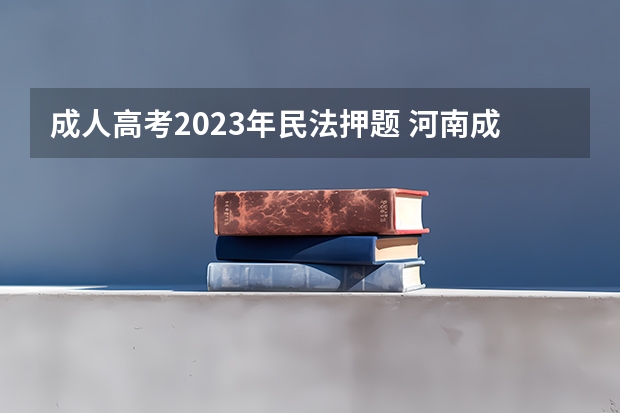 成人高考2023年民法押题 河南成人高考专升本民法练习题（汇总）？