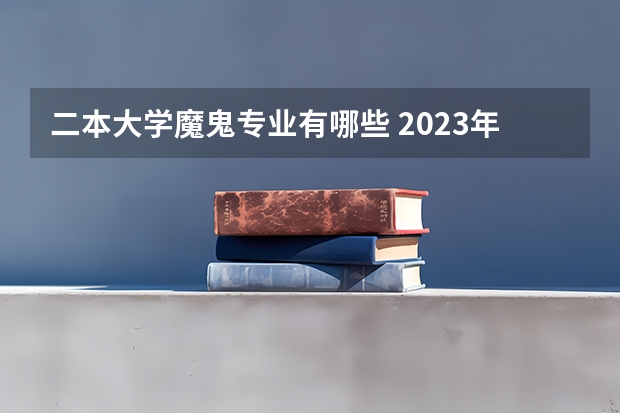 二本大学魔鬼专业有哪些 2023年盘点二本大学哪个专业就业率高 什么专业好就业