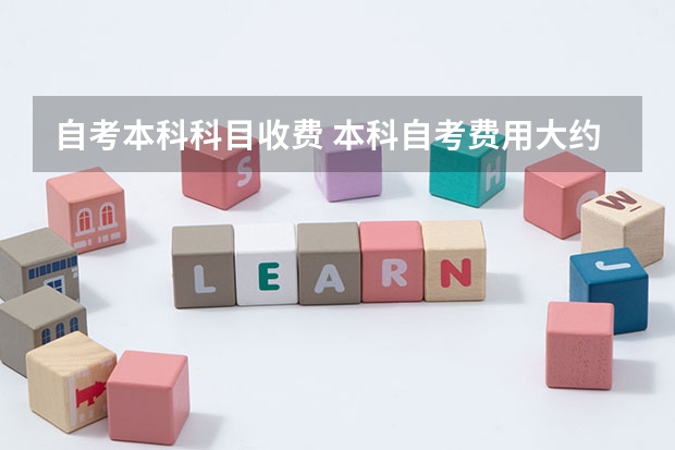 自考本科科目收费 本科自考费用大约多少？