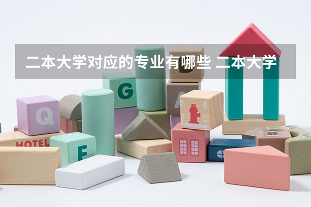 二本大学对应的专业有哪些 二本大学有哪些好专业？