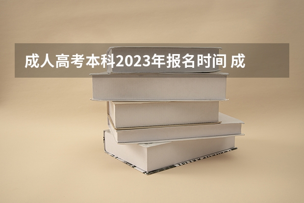 成人高考本科2023年报名时间 成人高考2023年报名时间