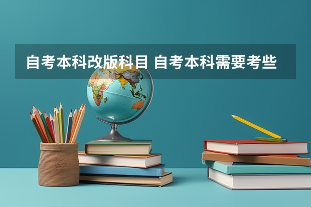 自考本科改版科目 自考本科需要考些什么科目 考哪几门？