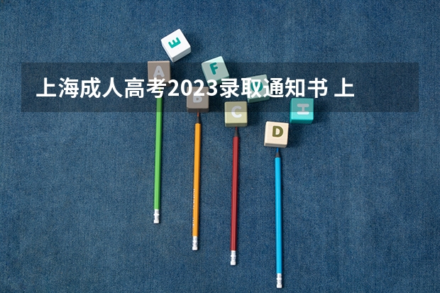 上海成人高考2023录取通知书 上海成考录取后会发录取通知书吗？