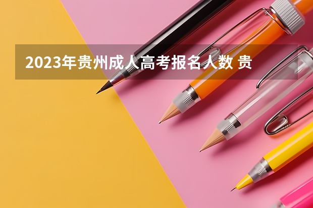 2023年贵州成人高考报名人数 贵州2023年成人高考报名条件及标准费用是多少？