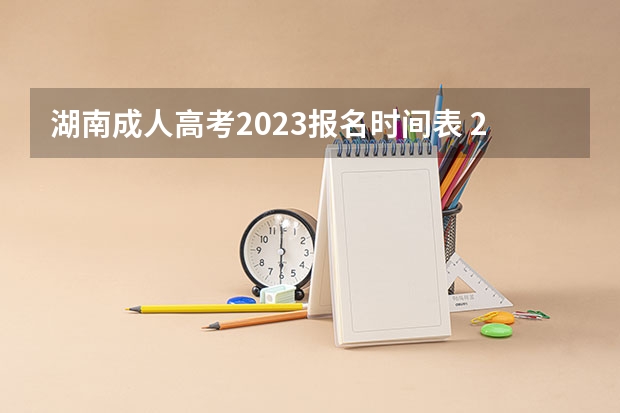 湖南成人高考2023报名时间表 2023湖南成人高考报名时间 报名要求与条件？