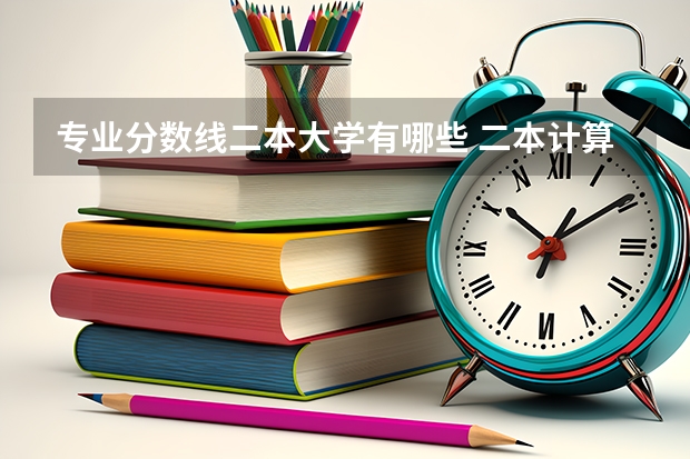 专业分数线二本大学有哪些 二本计算机专业大学排名及录取分数线