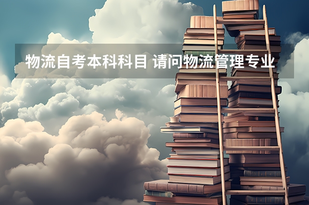 物流自考本科科目 请问物流管理专业自考科目？