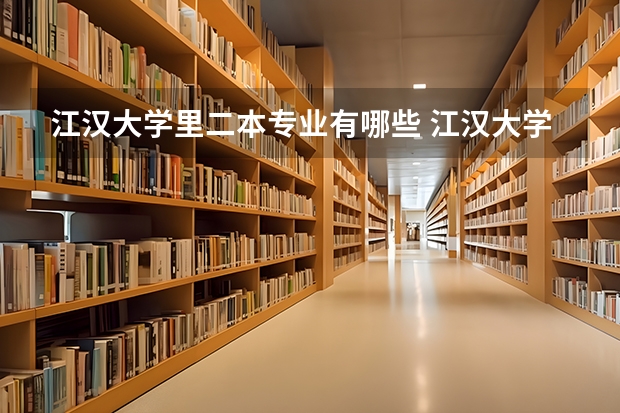 江汉大学里二本专业有哪些 江汉大学是属于几类大学，是二本还是三本？排名如何？