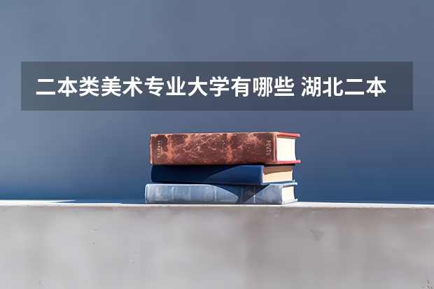 二本类美术专业大学有哪些 湖北二本美术学院有哪些