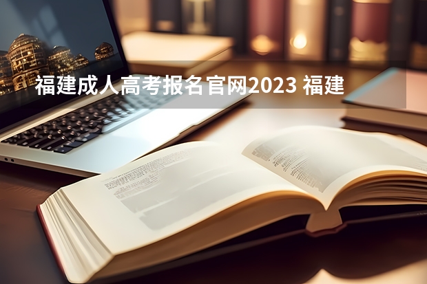 福建成人高考报名官网2023 福建省成人高考报名官网是什么？