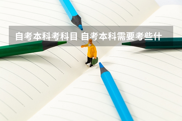 自考本科考科目 自考本科需要考些什么科目？