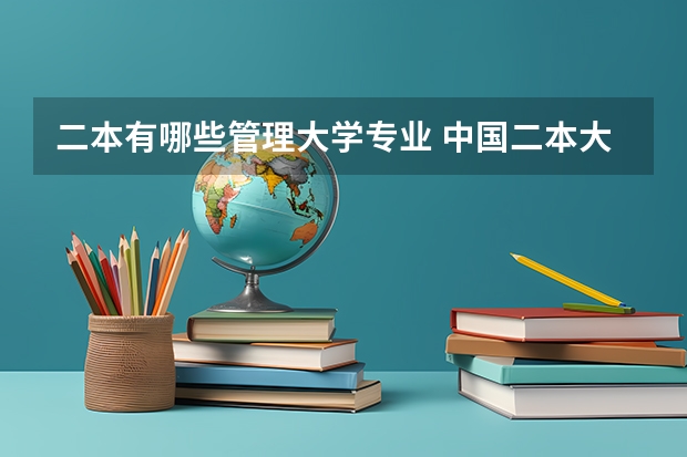 二本有哪些管理大学专业 中国二本大学工商管理专业排名？