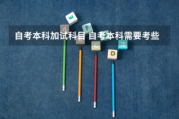 自考本科加试科目 自考本科需要考些什么科目 考哪几门?