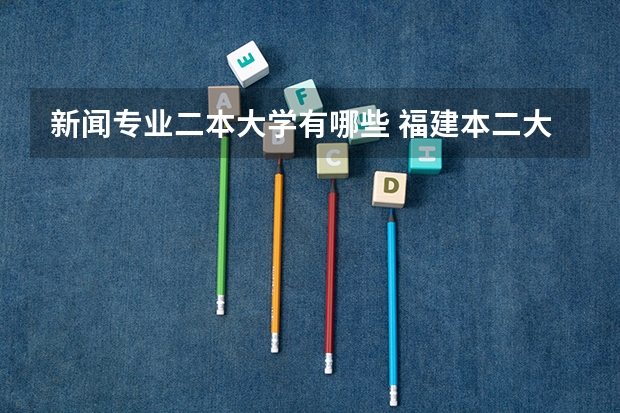 新闻专业二本大学有哪些 福建本二大学中新闻学专业最好的是哪所学校？