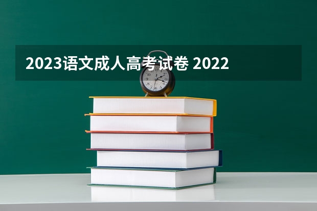 2023语文成人高考试卷 2022年成人高考试卷及答案完整版(2023成考真题)?
