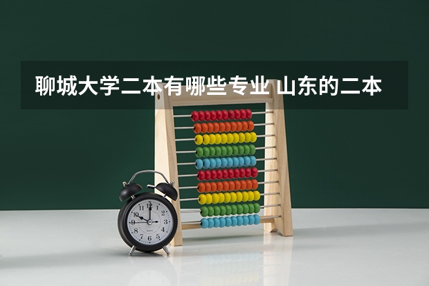 聊城大学二本有哪些专业 山东的二本院校有哪些，都有什么专业