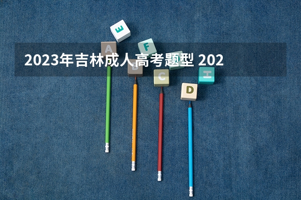 2023年吉林成人高考题型 2023年成人高考本科要考几门科目 难度怎么样