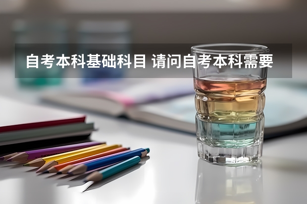 自考本科基础科目 请问自考本科需要考哪些科目？