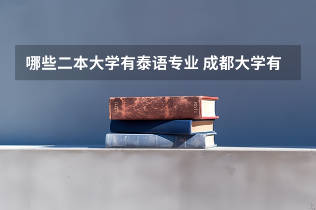 哪些二本大学有泰语专业 成都大学有哪些二本专业？