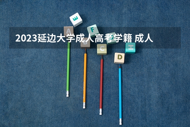 2023延边大学成人高考学籍 成人高考有学籍吗？