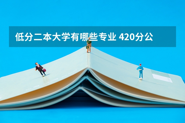低分二本大学有哪些专业 420分公办二本大学有哪些 什么专业就业前景好