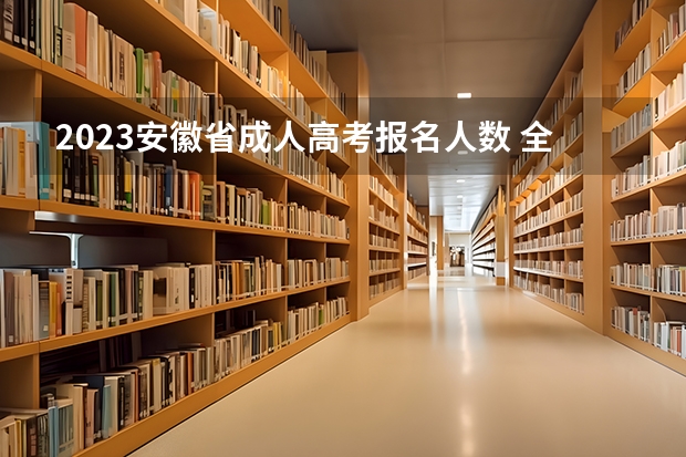 2023安徽省成人高考报名人数 全国各个省成考录取人数