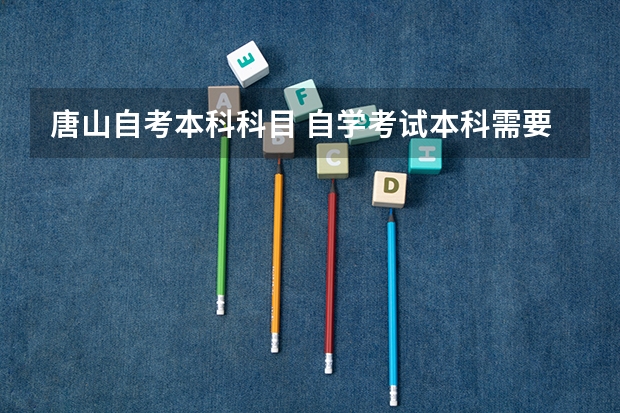 唐山自考本科科目 自学考试本科需要考哪些科目？