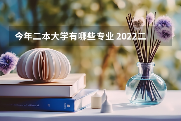 今年二本大学有哪些专业 2022二本学校建议学哪些专业哪些专业好